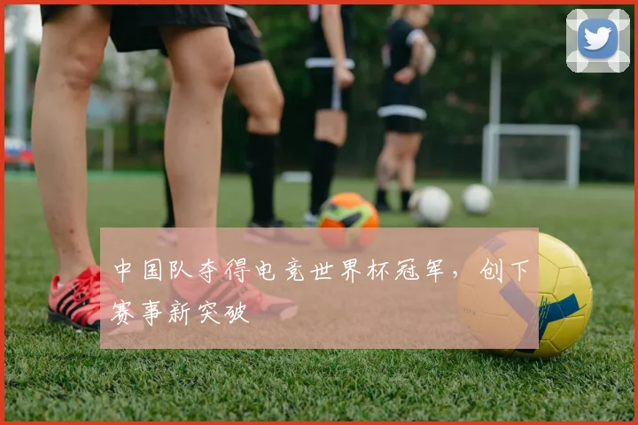 中国队夺得电竞世界杯冠军，创下赛事新突破