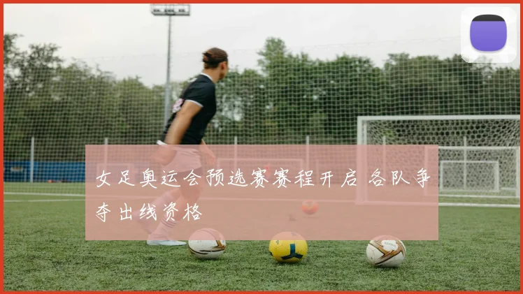 女足奥运会预选赛赛程开启 各队争夺出线资格