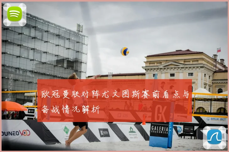 欧冠曼联对阵尤文图斯赛前看点与备战情况解析