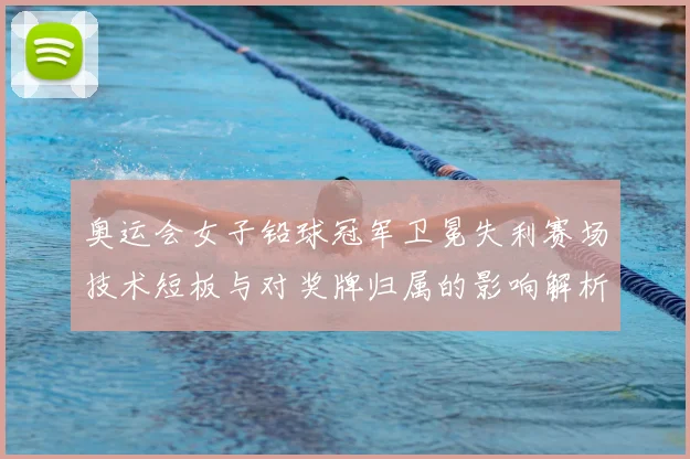 奥运会女子铅球冠军卫冕失利赛场技术短板与对奖牌归属的影响解析