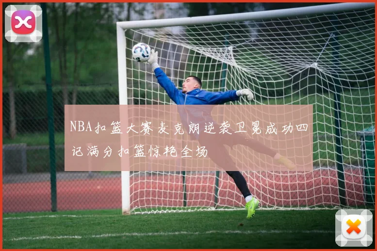 NBA扣篮大赛麦克朗逆袭卫冕成功四记满分扣篮惊艳全场