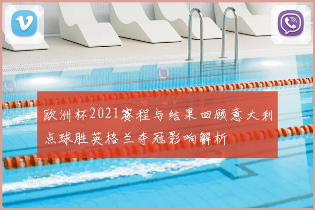 欧洲杯2021赛程与结果回顾意大利点球胜英格兰夺冠影响解析