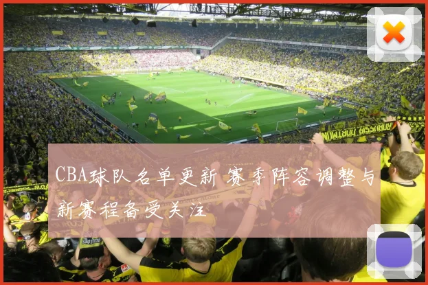 CBA球队名单更新 赛季阵容调整与新赛程备受关注