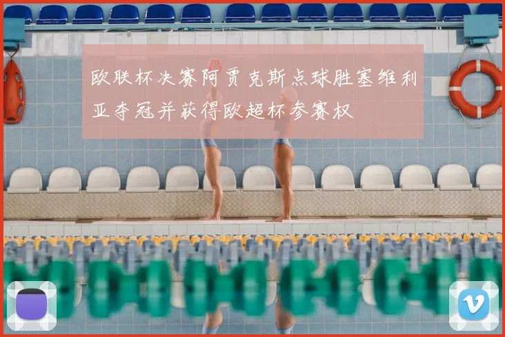 欧联杯决赛阿贾克斯点球胜塞维利亚夺冠并获得欧超杯参赛权