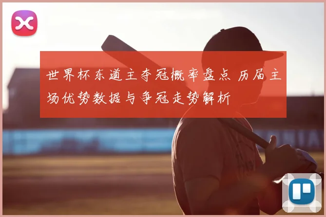 世界杯东道主夺冠概率盘点 历届主场优势数据与争冠走势解析