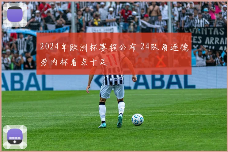 2024年欧洲杯赛程公布 24队角逐德劳内杯看点十足