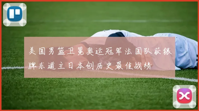 美国男篮卫冕奥运冠军法国队获银牌东道主日本创历史最佳战绩
