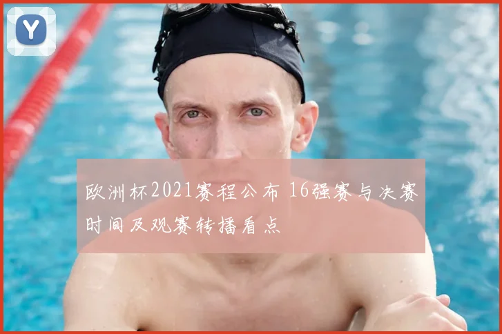 欧洲杯2021赛程公布 16强赛与决赛时间及观赛转播看点