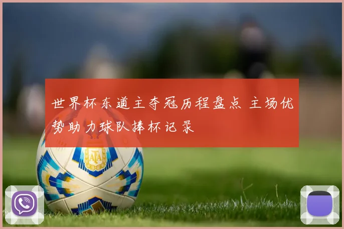 世界杯东道主夺冠历程盘点 主场优势助力球队捧杯记录