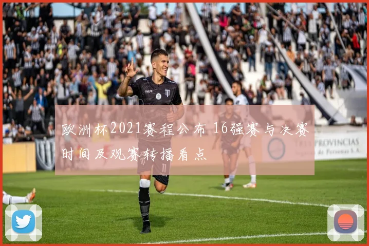 欧洲杯2021赛程公布 16强赛与决赛时间及观赛转播看点
