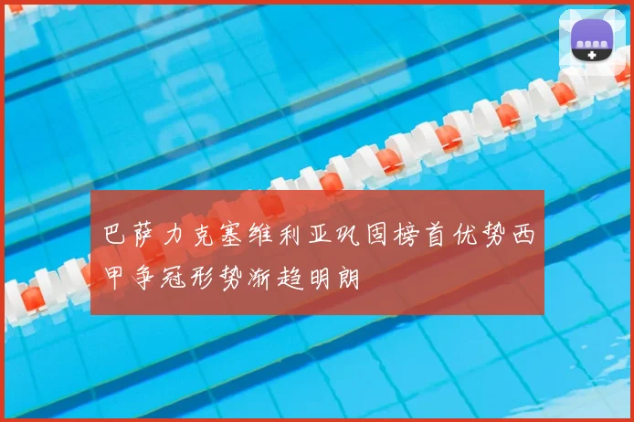 巴萨力克塞维利亚巩固榜首优势西甲争冠形势渐趋明朗