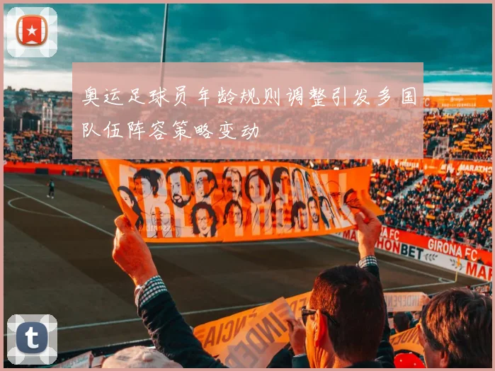 奥运足球员年龄规则调整引发多国队伍阵容策略变动