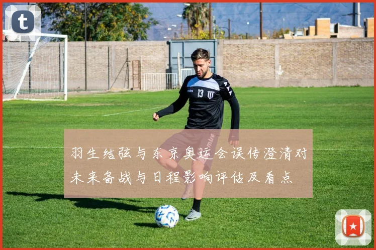 羽生结弦与东京奥运会误传澄清对未来备战与日程影响评估及看点