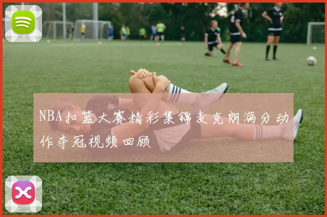 NBA扣篮大赛精彩集锦麦克朗满分动作夺冠视频回顾