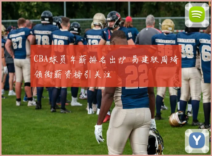 CBA球员年薪排名出炉 易建联周琦领衔薪资榜引关注